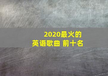 2020最火的英语歌曲 前十名